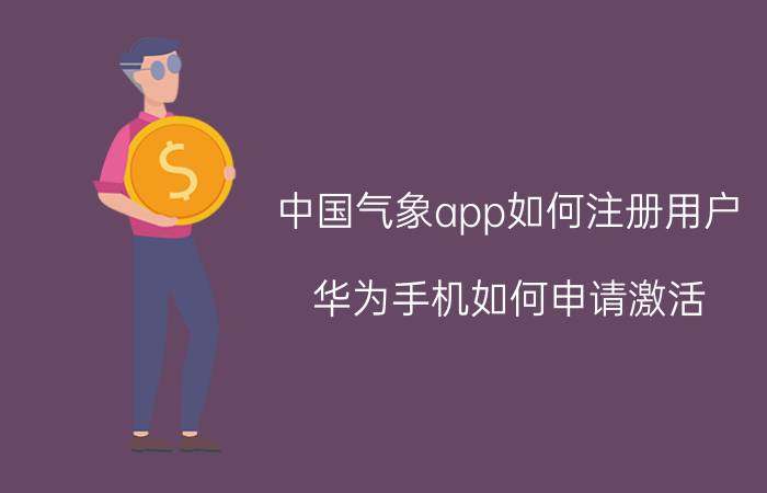 中国气象app如何注册用户 华为手机如何申请激活？